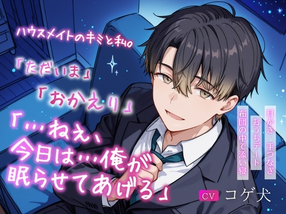 ハウスメイトのキミと私。~「ただいま」「おかえり」「…ねぇ、今日は…俺が眠らせてあげる」~【耳かき・手つなぎおうちデート・布団の中で添い寝】