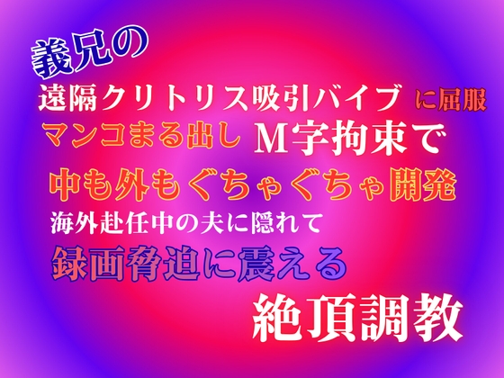 義兄の遠隔クリトリス吸引バイブに屈服、マンコまる出しM字拘束で中も外もぐちゃぐちゃ開発。海外赴任中の夫に隠れて、録画脅迫に震える絶頂調教