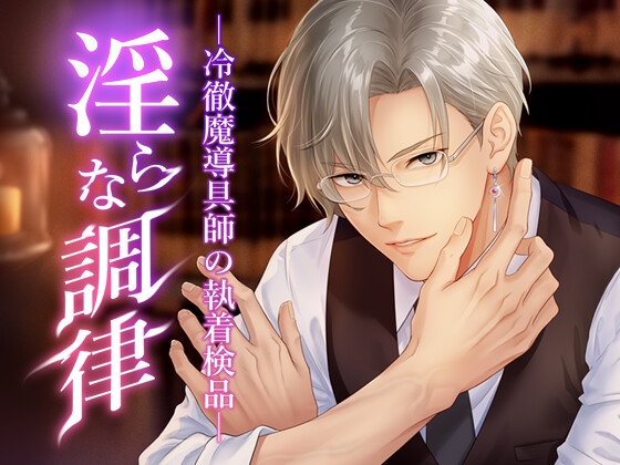 淫らな調律 ―冷徹魔導具師の執着検品―