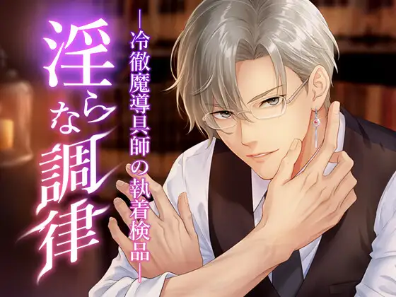 淫らな調律 ―冷徹魔導具師の執着検品―