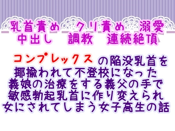 コンプレックスの陥没乳首を揶揄われて不登校になった義娘の治療をする義父の手で敏感勃起乳首に作り変えられ女にされてしまう女子高生の話
