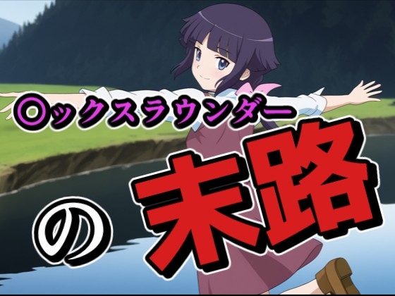 〇ックスラウンダーの末路 動画版