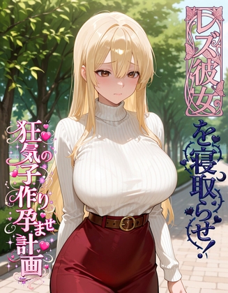 レズ彼女を寝取らせ！狂気の子作り孕ませ計画