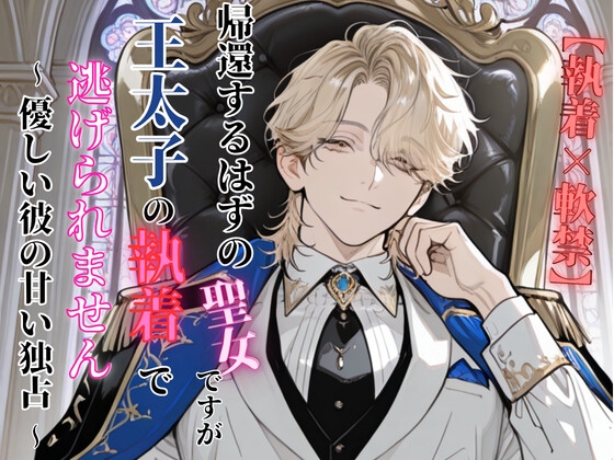 帰還するはずの聖女ですが、王太子の執着で逃げられません 〜優しい彼の甘い独占〜