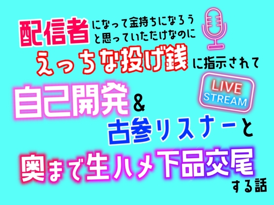 配信者になって金持ちになろうと思っていただけなのに、えっちな投げ銭に指示されて自己開発&古参リスナーと奥まで生ハメ下品交尾する話