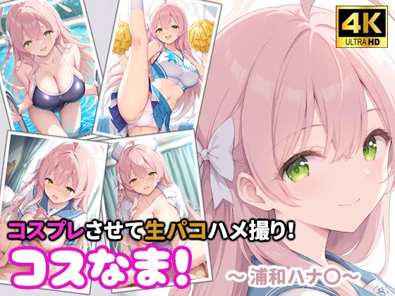 コスなま！コスプレさせて生パコハメ撮り！～浦和ハナ〇～