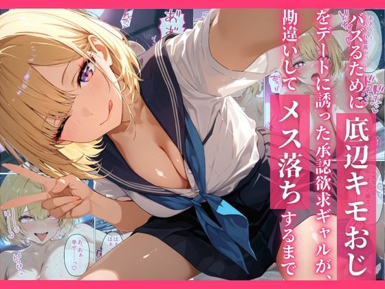 バズるために底辺キモおじをデートに誘った承認欲求ギャルが、勘違いしてメス落ちするまで