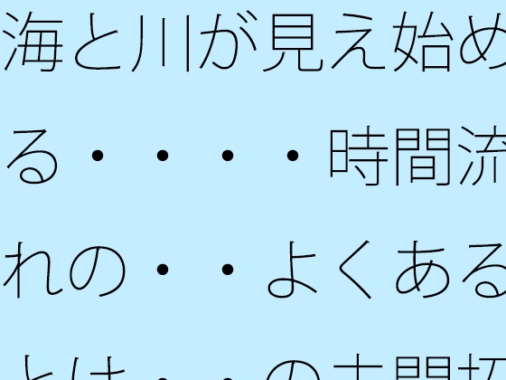 海と川が見え始める・・・・時間流れの・・よくあるとは・・の未開拓場所 物凄い量の光粒子に