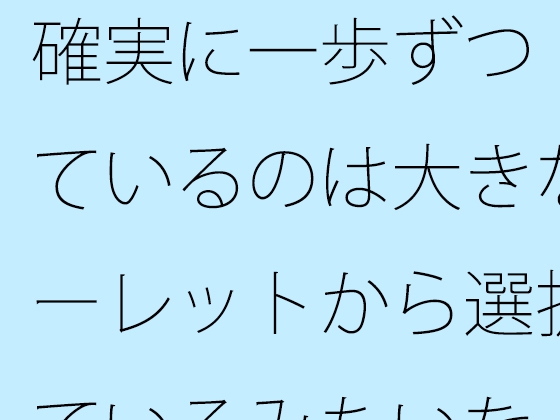 確実に一歩ずつ 見ているのは大きなルーレットから選択しているみたいな・・