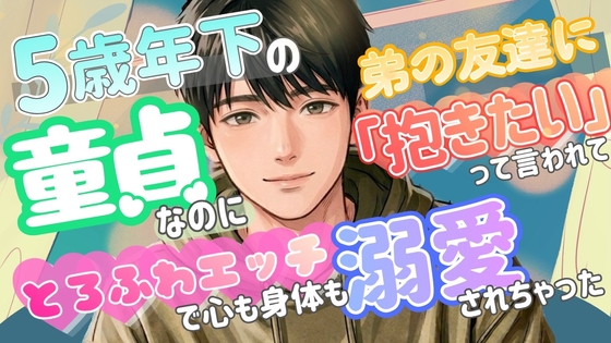 5歳年下の弟の友達に童貞なのに「抱きたい」って言われてとろふわエッチで心も身体も溺愛されちゃった