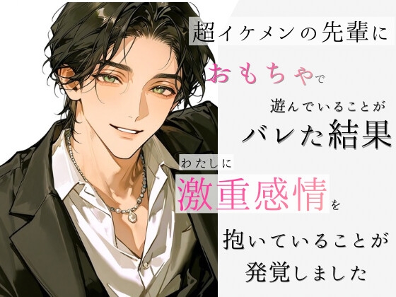 超イケメンの先輩におもちゃで遊んでいる事がバレた結果、わたしに激重感情を抱いていることが発覚しました