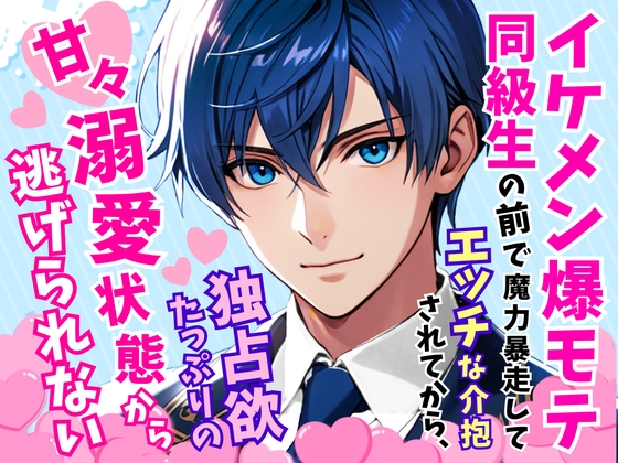 イケメン爆モテ同級生の前で魔力暴走してエッチな介抱されてから、独占欲たっぷりの甘々溺愛状態から逃げられない