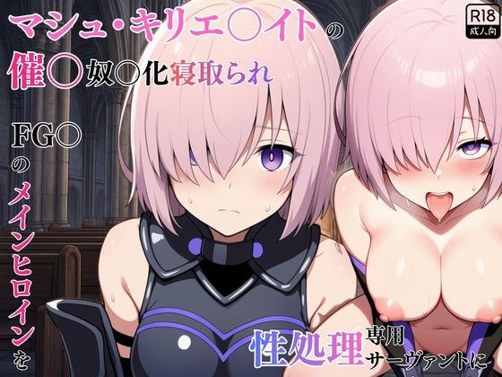 マシュ・キリエ〇イトの催〇奴〇化寝取られ特異点～FG〇のメインヒロインを性処理専用サーヴァントに〜