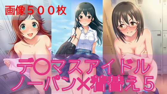 【500枚】デ◯マスアイドル日常ハプニング5【ノーパン】【着替え】