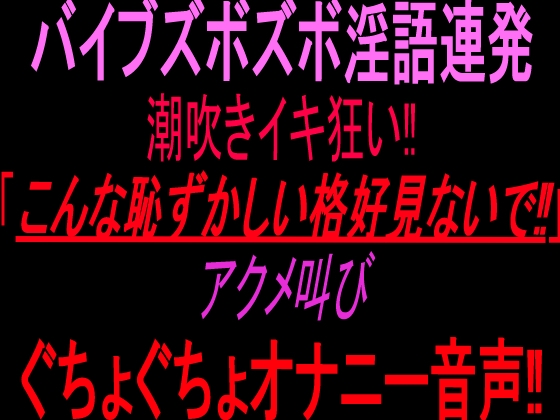 バイブズボズボ淫語連発潮吹きイキ狂い‼︎「こんな恥ずかしい格好見ないで‼」アクメ叫びぐちょぐちょオナニー音声‼︎