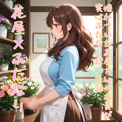 【5～10分でさっくり抜けるシリーズ】憧れていた花屋さんの店員が実はふたなりだった話