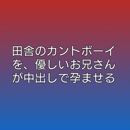 田舎のカントボーイを、優しいお兄さんが中出しで孕ませる