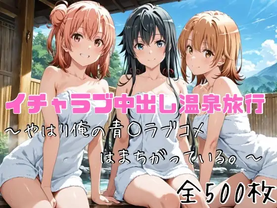 イチャラブ中出し温泉旅行〜やはり俺の青○ラブコメはまちがっている。〜 ジャケット画像