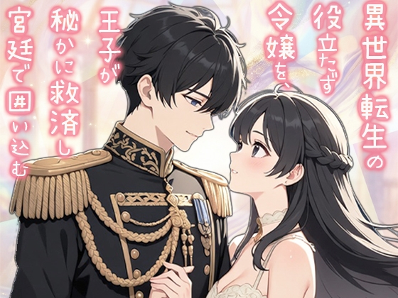 異世界転生の役立たず令嬢を、王子が秘かに救済し宮廷で囲い込む