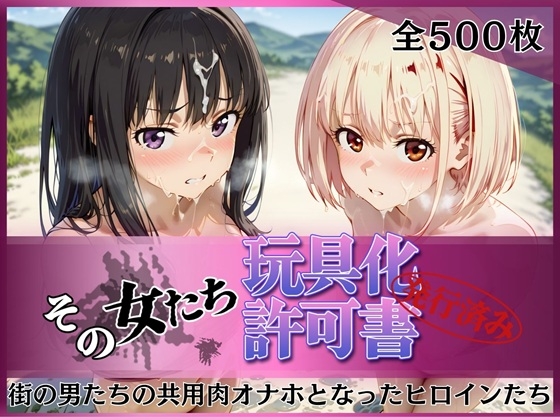その女たち、玩具化許可証発行済み -街の男たちの共用肉オナホとなったヒロインたち- 錦木千●&井●上たきな編