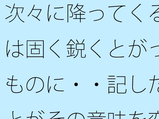 次々に降ってくる雨は固く鋭くとがったものに・・記したことがその意味を変えるほど