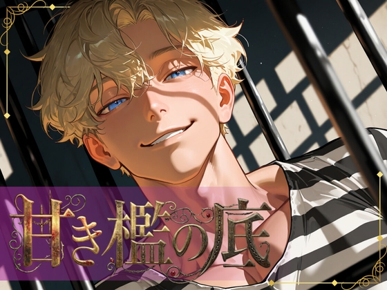 甘き檻の底～美貌の凶悪犯は専属看守を溺愛し、快楽の沼へと引きずり込む～