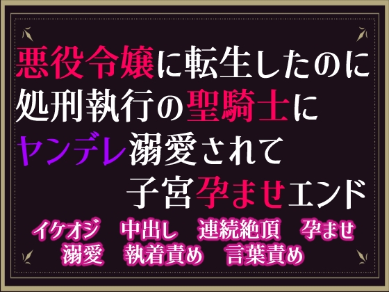 悪役令嬢に転生したのに、処刑執行の聖騎士にヤンデレ溺愛されて子宮孕ませエンド