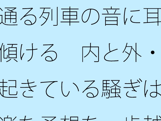 通る列車の音に耳を傾ける 内と外・・起きている騒ぎは気楽な予想を一歩越える