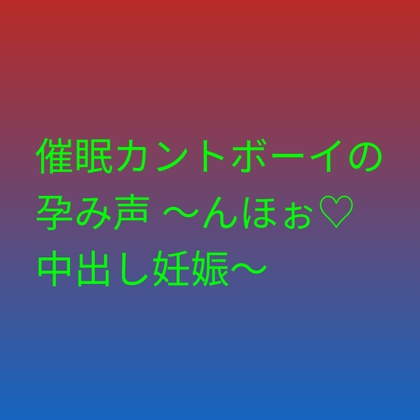 催眠カントボーイの孕み声 ～んほぉ♡中出し妊娠～