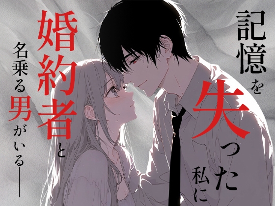 記憶を失った私に“婚約者”と名乗る男がいる――彼の愛がやさしすぎて怖い