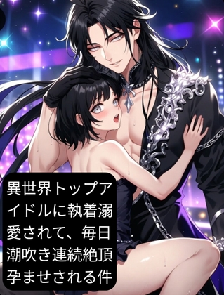 異世界トップアイドルに執着溺愛されて、毎日潮吹き連続絶頂孕ませされる件