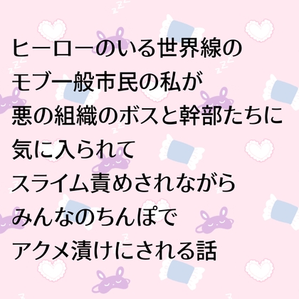 ヒーローのいる世界線のモブ一般市民の私が悪の組織のボスと幹部たちに気に入られてスライム責めされながらみんなのちんぽでアクメ漬けにされる話