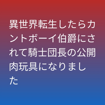 異世界転生したらカントボーイ伯爵にされて騎士団長の公開肉玩具になりました