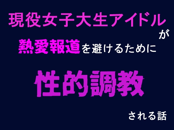 現役女子大生アイドルが熱愛報道を避けるために性調教される話