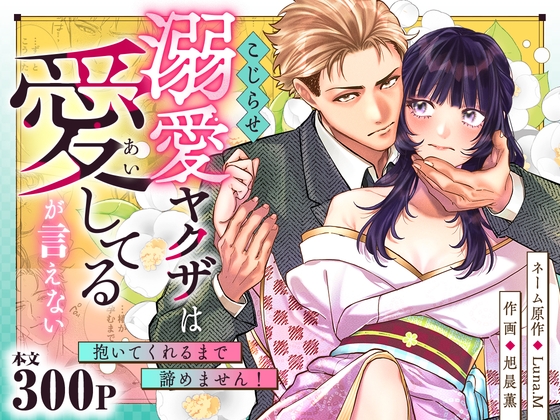 こじらせ溺愛ヤクザは愛してるが言えない～抱いてくれるまで諦めません！