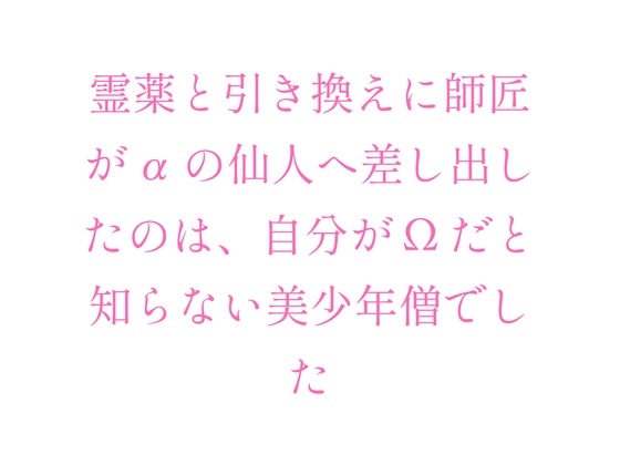 霊薬と引き換えに師匠がαの仙人へ差し出したのは、自分がΩだと知らない美少年僧でした