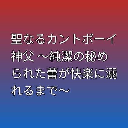 聖なるカントボーイ神父 ～純潔の秘められた蕾が快楽に溺れるまで～