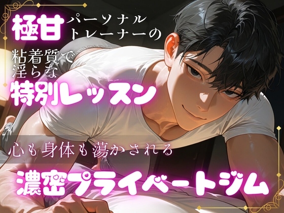 極甘パーソナルトレーナーの粘着質で淫らな特別レッスン〜心も身体も蕩かされる濃密プライベートジム〜
