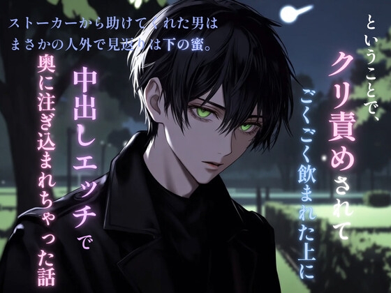 ストーカーから助けてくれた男はまさかの人外で見返りは下の蜜。ということで、クリ責めされてごくごく飲まれた上に中出しエッチで奥に注ぎ込まれちゃった話