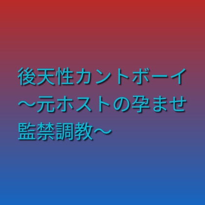 後天性カントボーイ ～元ホストの孕ませ監禁調教～