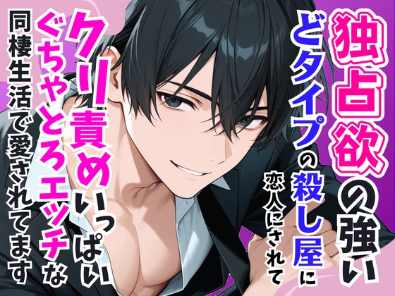 独占欲の強いドタイプの殺し屋に恋人されてクリ責めいっぱいぐちゃとろエッチな同棲生活で愛されてます