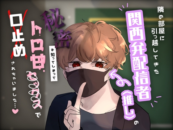 隣の部屋に引っ越してきた関西弁配信者(推し)の秘密を知ってしまってトロ甘セックスで口止めされちゃいました…♡