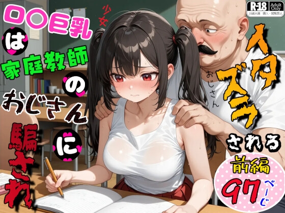 ロ〇巨乳は家庭教師のおじさんに騙されイタズラされる 前編(ねちねちセクハラ編)