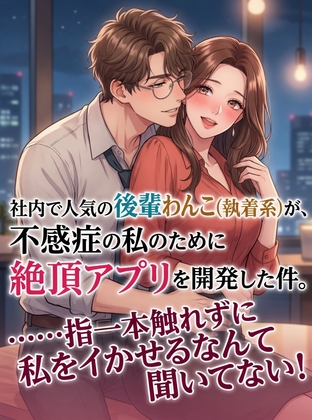 社内で人気の理系後輩わんこ(執着系)が、不感症の私のために絶頂アプリを開発した件。……指一本触れずに私をイかせるなんて聞いてない！