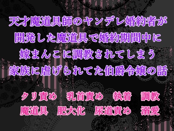 天才魔道具師のヤンデレ婚約者が開発した魔道具で婚約期間中に嫁まんこに調教されてしまう家族に虐げられてた伯爵令嬢の話