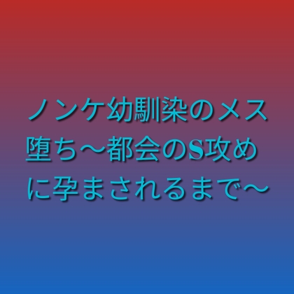 ノンケ幼馴染のメス堕ち～都会のS攻めに孕まされるまで～