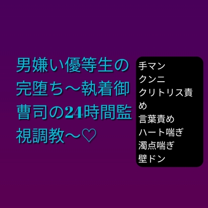 男嫌い優等生の完堕ち～執着御曹司の24時間監視調教～