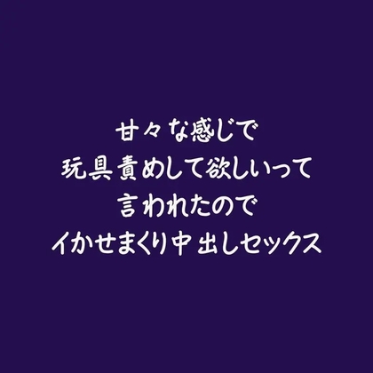 甘々な感じで玩具責めして欲しいって言われたのでイかせまくり中出しセックス