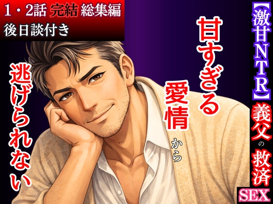 【激甘NTR】義父の救済SEX～レスに泣く私を、お義父さんが甘く優しく壊していく～【後日談付き完全版】