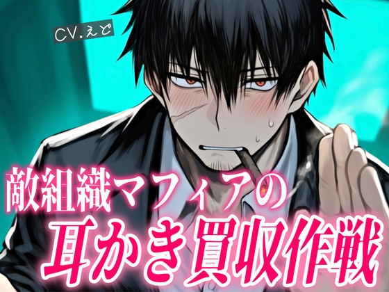 敵対しているはずのマフィアのボスの耳かきが気持ちよすぎて、買収されかけてしまう話
